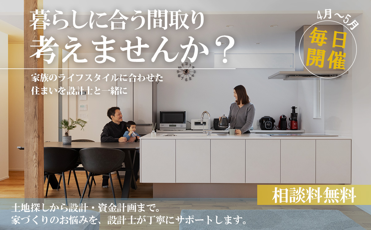 【4月～5月毎日開催】家族のライフスタイルに合わせた家づくり相談会